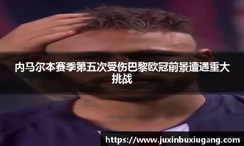 内马尔本赛季第五次受伤巴黎欧冠前景遭遇重大挑战