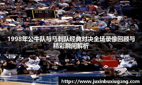 1998年公牛队与马刺队经典对决全场录像回顾与精彩瞬间解析